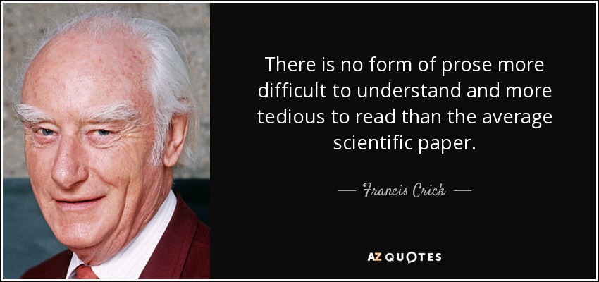 There is no form of prose more difficult to understand and more tedious to read than the average scientific paper. - Francis Crick