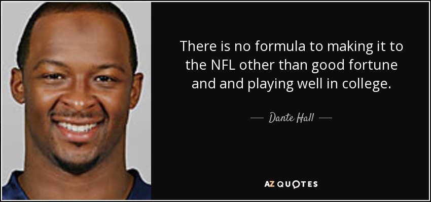 There is no formula to making it to the NFL other than good fortune and and playing well in college. - Dante Hall