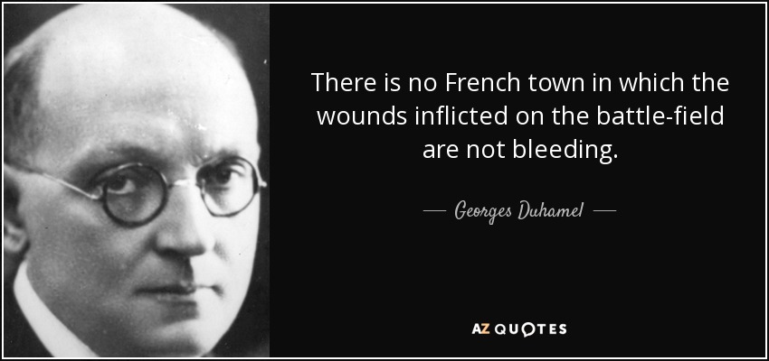 There is no French town in which the wounds inflicted on the battle-field are not bleeding. - Georges Duhamel