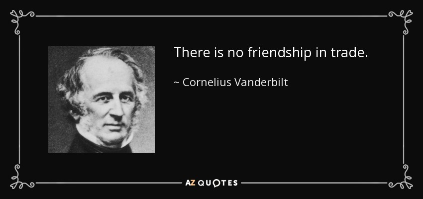 There is no friendship in trade. - Cornelius Vanderbilt