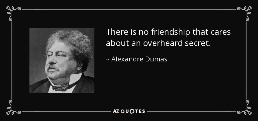 There is no friendship that cares about an overheard secret. - Alexandre Dumas