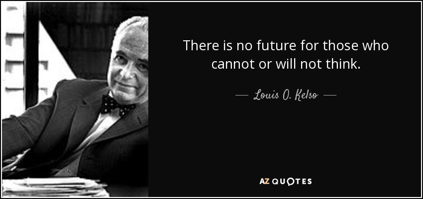 There is no future for those who cannot or will not think. - Louis O. Kelso