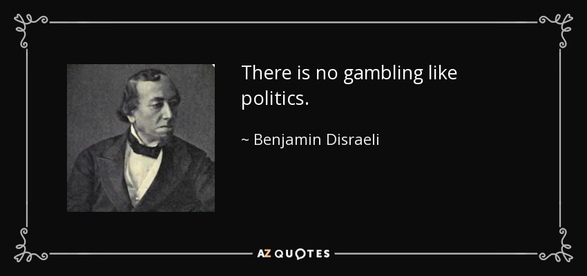 There is no gambling like politics. - Benjamin Disraeli