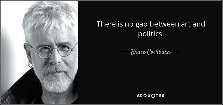 There is no gap between art and politics. - Bruce Cockburn
