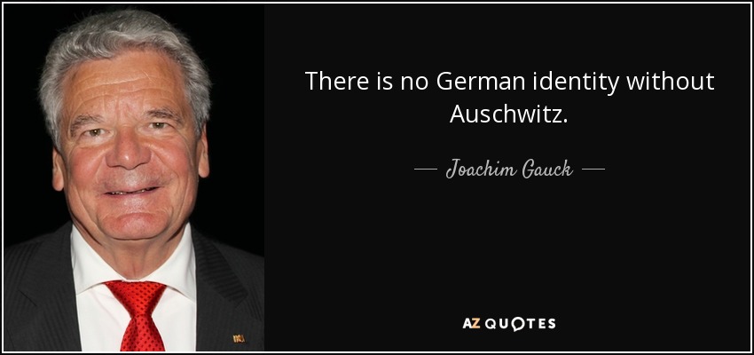 There is no German identity without Auschwitz. - Joachim Gauck