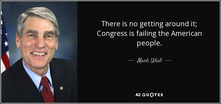 There is no getting around it; Congress is failing the American people. - Mark Udall
