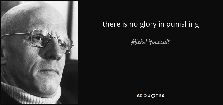 there is no glory in punishing - Michel Foucault