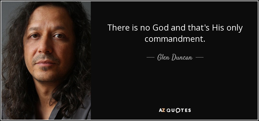 There is no God and that's His only commandment. - Glen Duncan