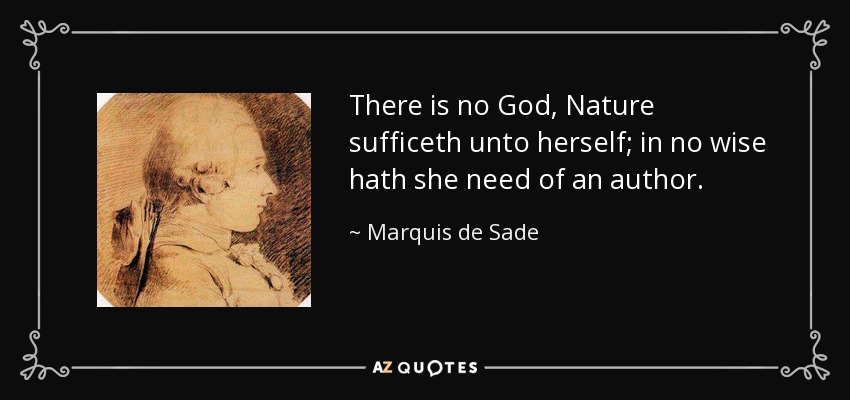 There is no God, Nature sufficeth unto herself; in no wise hath she need of an author. - Marquis de Sade