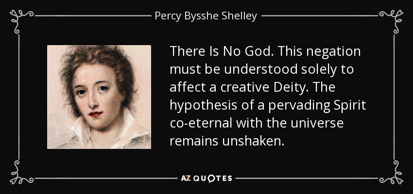 There Is No God. This negation must be understood solely to affect a creative Deity. The hypothesis of a pervading Spirit co-eternal with the universe remains unshaken. - Percy Bysshe Shelley