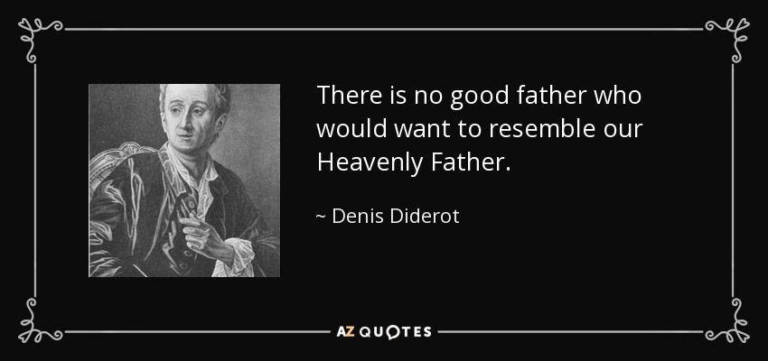 There is no good father who would want to resemble our Heavenly Father. - Denis Diderot