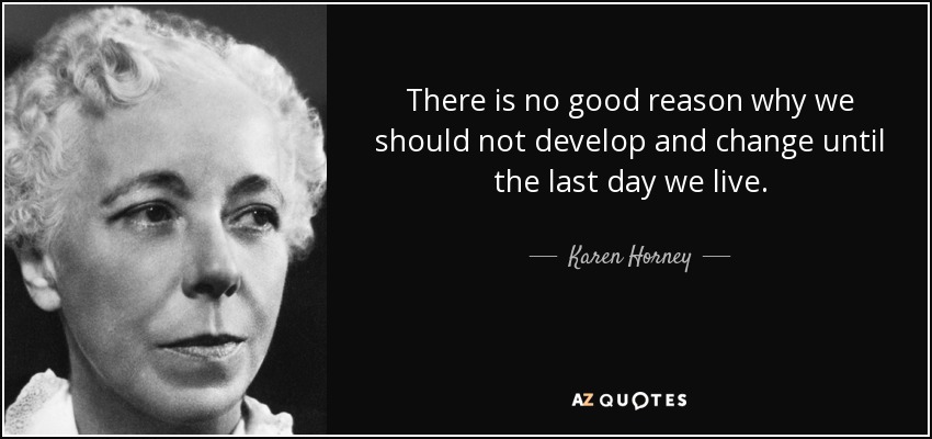 There is no good reason why we should not develop and change until the last day we live. - Karen Horney