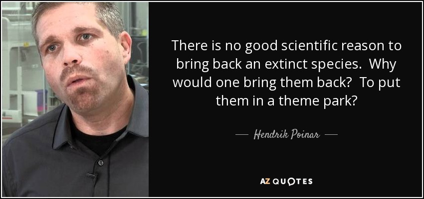 There is no good scientific reason to bring back an extinct species. Why would one bring them back? To put them in a theme park? - Hendrik Poinar