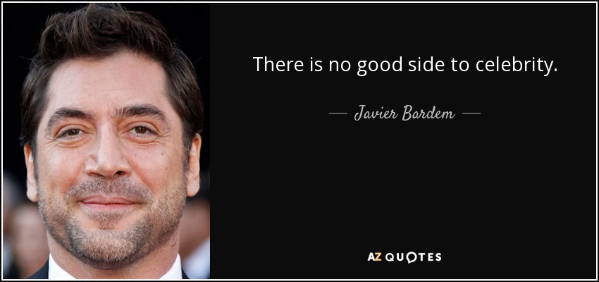 There is no good side to celebrity. - Javier Bardem