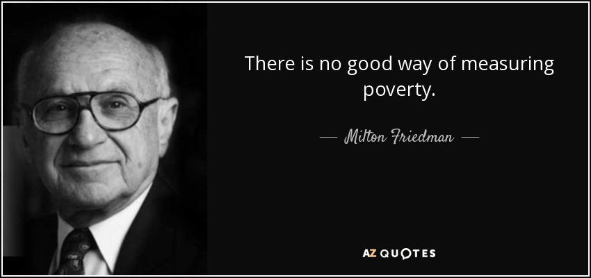 There is no good way of measuring poverty. - Milton Friedman