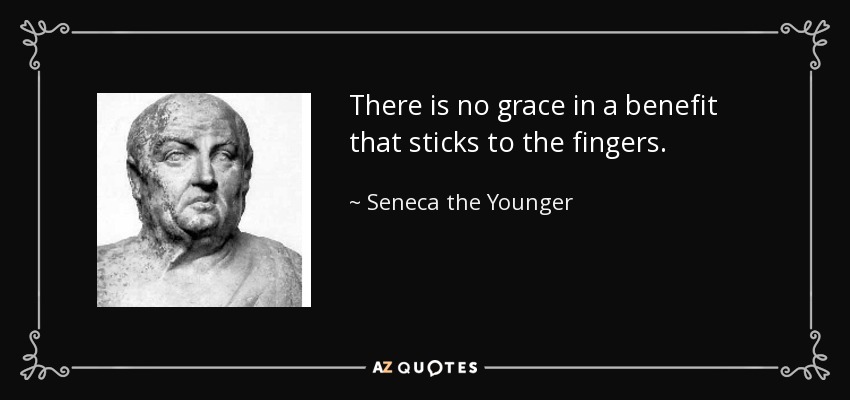 There is no grace in a benefit that sticks to the fingers. - Seneca the Younger