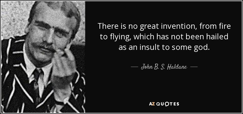 There is no great invention, from fire to flying, which has not been hailed as an insult to some god. - John B. S. Haldane