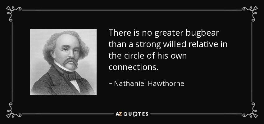 There is no greater bugbear than a strong willed relative in the circle of his own connections. - Nathaniel Hawthorne