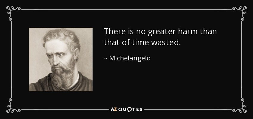 There is no greater harm than that of time wasted. - Michelangelo