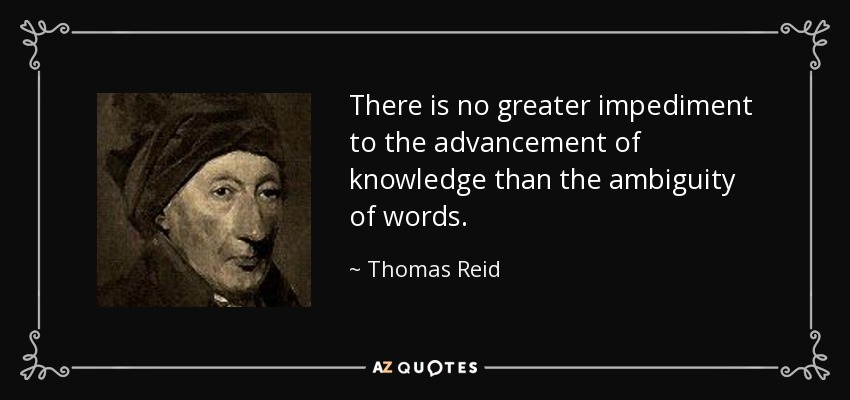 There is no greater impediment to the advancement of knowledge than the ambiguity of words. - Thomas Reid