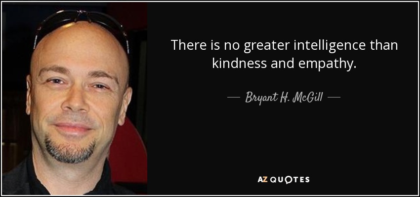There is no greater intelligence than kindness and empathy. - Bryant H. McGill