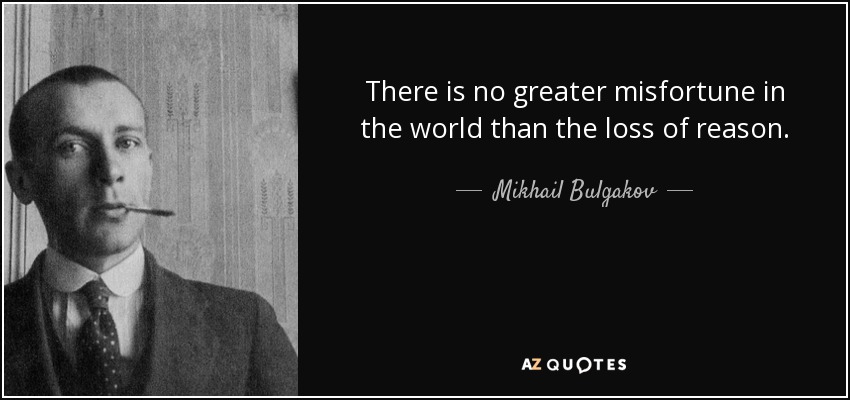 There is no greater misfortune in the world than the loss of reason. - Mikhail Bulgakov