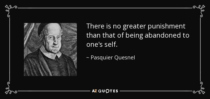 There is no greater punishment than that of being abandoned to one's self. - Pasquier Quesnel