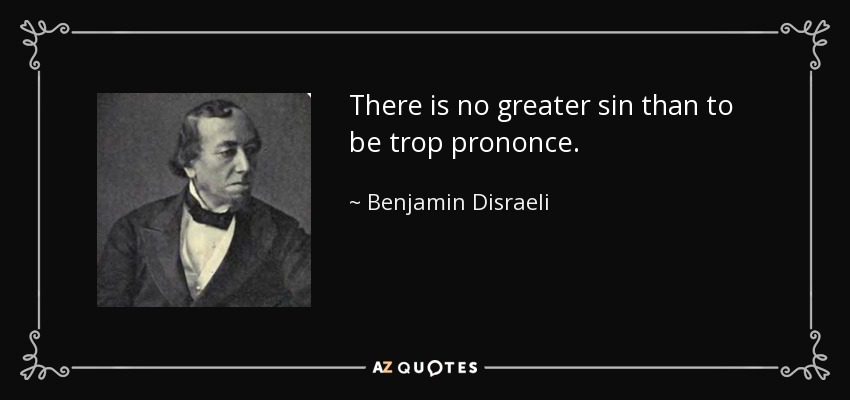 There is no greater sin than to be trop prononce. - Benjamin Disraeli
