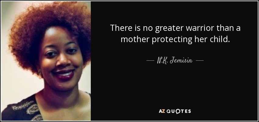 There is no greater warrior than a mother protecting her child. - N.K. Jemisin