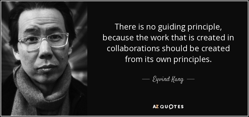There is no guiding principle, because the work that is created in collaborations should be created from its own principles. - Eyvind Kang