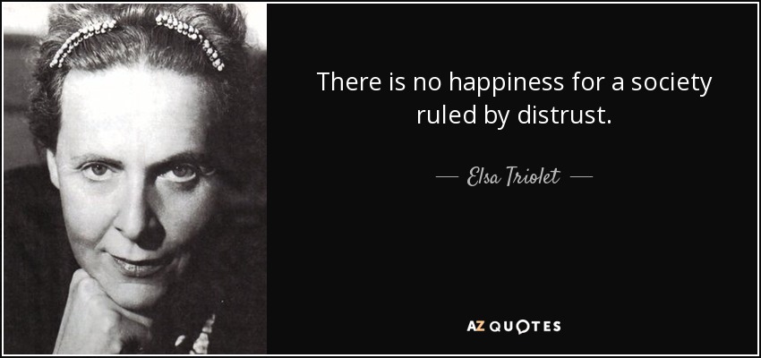 There is no happiness for a society ruled by distrust. - Elsa Triolet