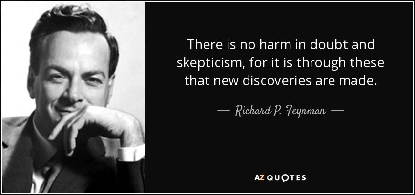 There is no harm in doubt and skepticism, for it is through these that new discoveries are made. - Richard P. Feynman