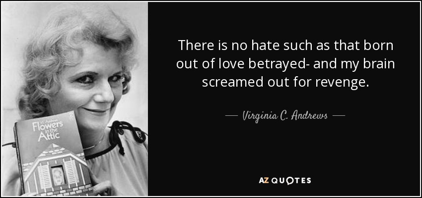 There is no hate such as that born out of love betrayed- and my brain screamed out for revenge. - Virginia C. Andrews