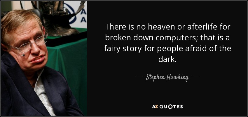 There is no heaven or afterlife for broken down computers; that is a fairy story for people afraid of the dark. - Stephen Hawking