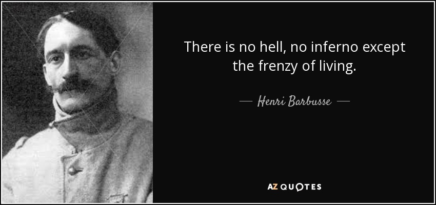 There is no hell, no inferno except the frenzy of living. - Henri Barbusse