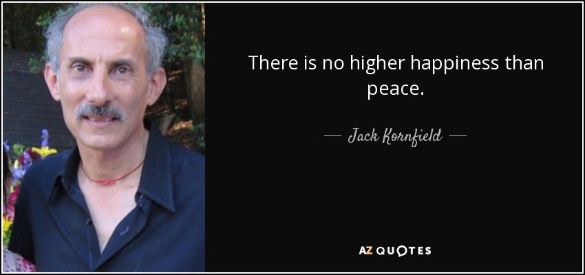 There is no higher happiness than peace. - Jack Kornfield