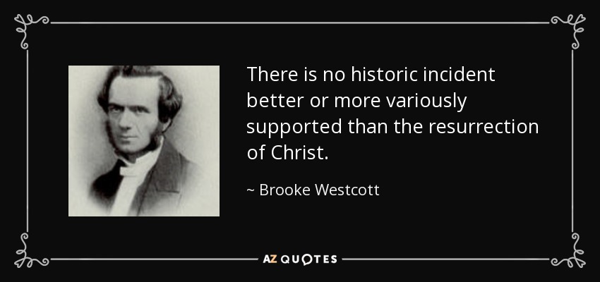 There is no historic incident better or more variously supported than the resurrection of Christ. - Brooke Westcott