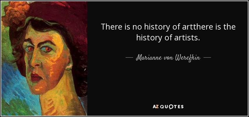 There is no history of artthere is the history of artists. - Marianne von Werefkin