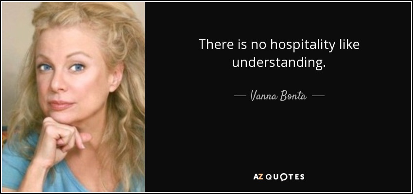 There is no hospitality like understanding. - Vanna Bonta