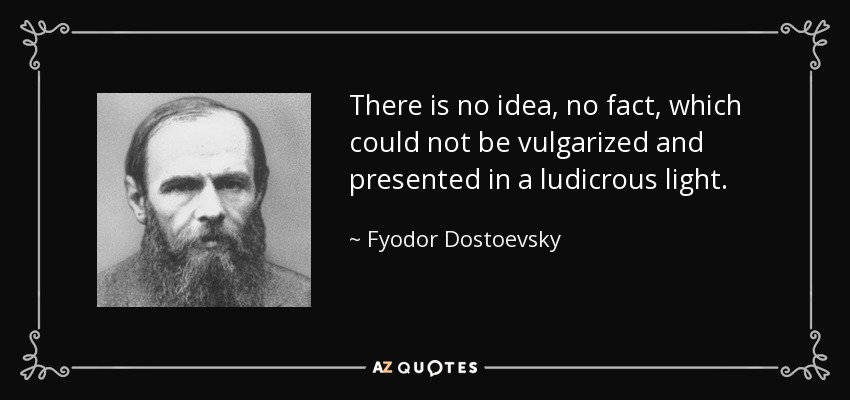 There is no idea, no fact, which could not be vulgarized and presented in a ludicrous light. - Fyodor Dostoevsky