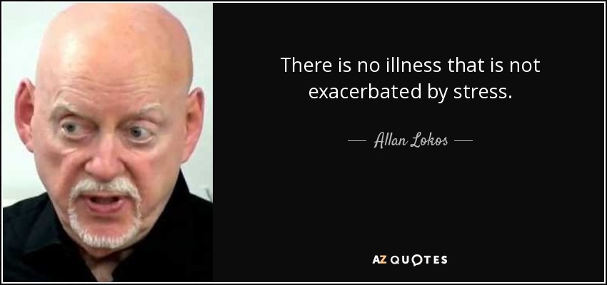 There is no illness that is not exacerbated by stress. - Allan Lokos