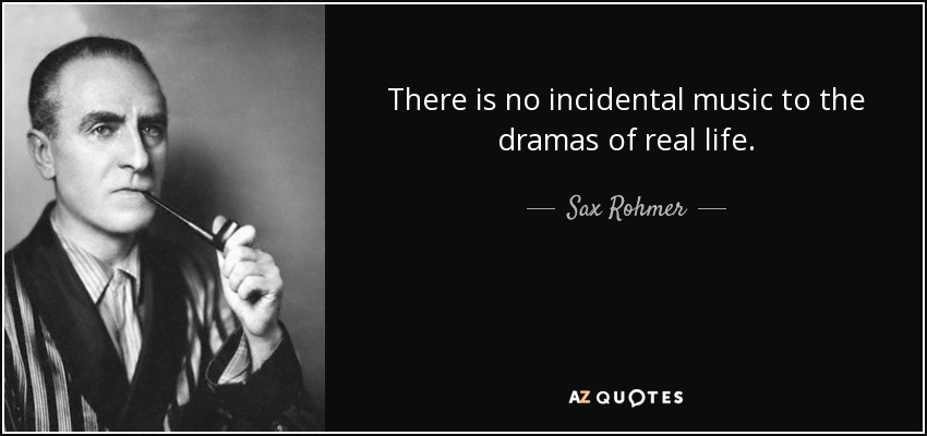 There is no incidental music to the dramas of real life. - Sax Rohmer