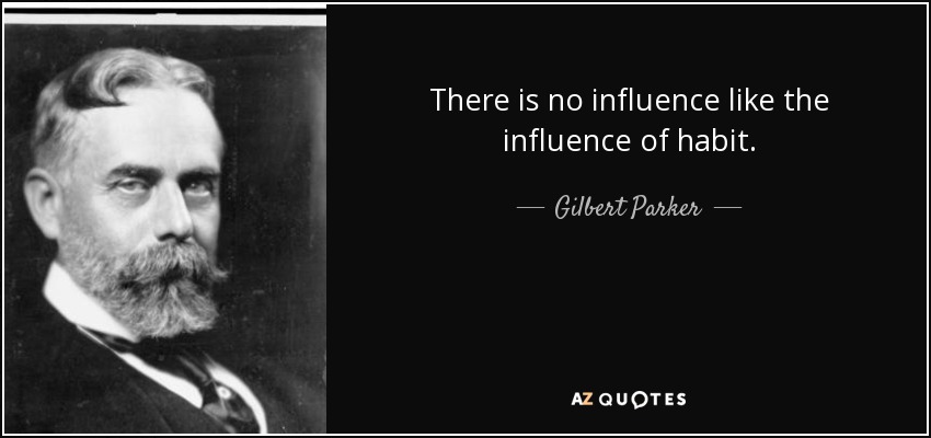 There is no influence like the influence of habit. - Gilbert Parker