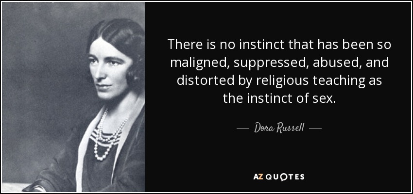 There is no instinct that has been so maligned, suppressed, abused, and distorted by religious teaching as the instinct of sex. - Dora Russell