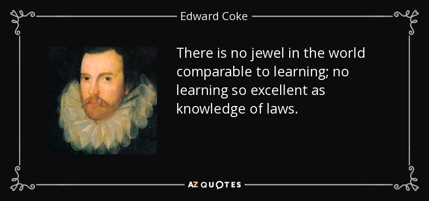There is no jewel in the world comparable to learning; no learning so excellent as knowledge of laws. - Edward Coke
