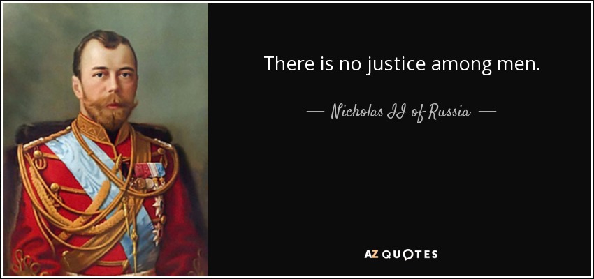 There is no justice among men. - Nicholas II of Russia