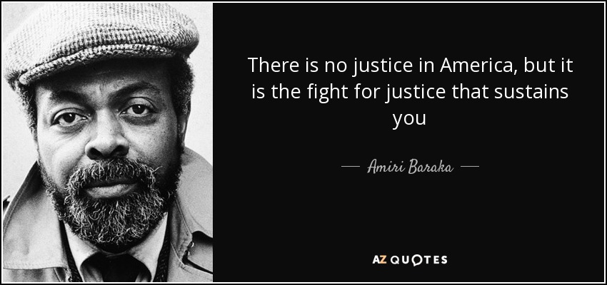 There is no justice in America, but it is the fight for justice that sustains you - Amiri Baraka