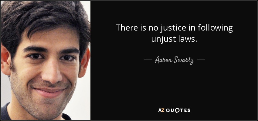 There is no justice in following unjust laws. - Aaron Swartz