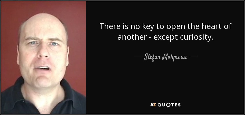 There is no key to open the heart of another - except curiosity. - Stefan Molyneux