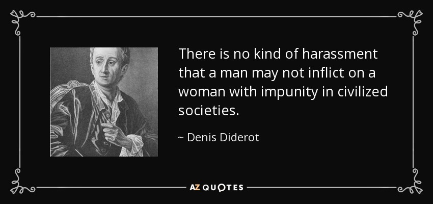 There is no kind of harassment that a man may not inflict on a woman with impunity in civilized societies. - Denis Diderot